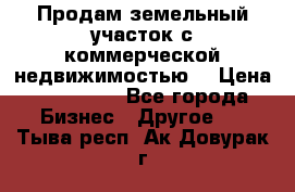 Продам земельный участок с коммерческой недвижимостью  › Цена ­ 400 000 - Все города Бизнес » Другое   . Тыва респ.,Ак-Довурак г.